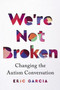 We're Not Broken (Changing the Autism Conversation) by Eric Garcia, 9781328587848