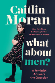 What About Men? (A Feminist Answers the Question) by Caitlin Moran, 9780062893741