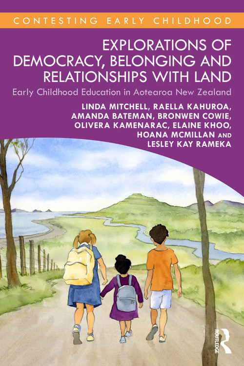 Explorations of Democracy, Belonging and Relationships with Land (Early Childhood Education in Aotearoa New Zealand) by Linda Mitchell, Raella Kahuroa, Amanda Bateman, Bronwen Cowie, Olivera Kamenarac, Elaine Khoo, Hoana McMillan, Lesley Rameka, 9781032976372