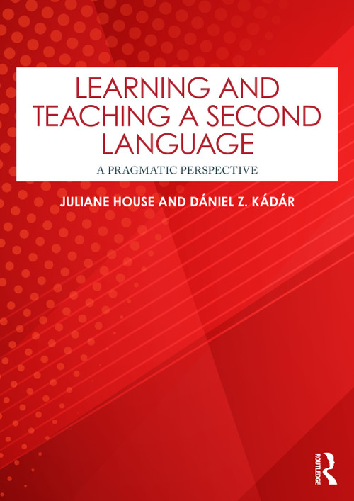Learning and Teaching a Second Language (A Pragmatic Perspective) by Juliane House, Dániel Z. Kádár, 9781032769653
