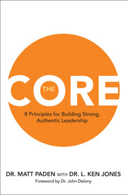 The Core (8 Principles for Building Strong, Authentic Leadership) by Matt Paden, L. Ken Jones, John Delony, 9781637635582