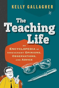 The Teaching Life (An Encyclopedia of Irreverent Opinions, Observations, and Advice) by Kelly Gallagher, 9798202097393