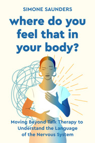Where Do You Feel That in Your Body? (Moving Beyond Talk Therapy to Understand the Language of the Nervous System) by Simone Saunders, 9780306836459