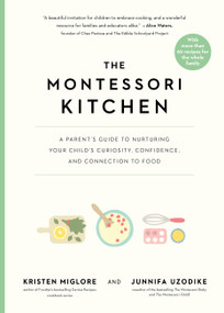 The Montessori Kitchen (A Parent's Guide to Nurturing Your Child's Curiosity, Confidence, and Connection to Food) by Kristen Miglore, Junnifa Uzodike, 9781523528462