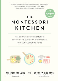 The Montessori Kitchen (A Parent's Guide to Nurturing Your Child's Curiosity, Confidence, and Connection to Food) by Kristen Miglore, Junnifa Uzodike, 9781523528462