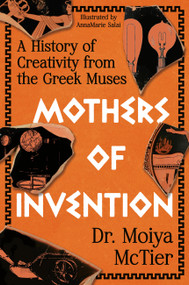 Mothers of Invention (A History of Creativity from the Greek Muses) by Moiya McTier, 9781538768600