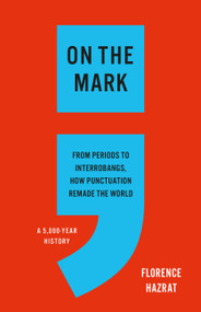 On the Mark (From Periods to Interrobangs, How Punctuation Remade the World) by Florence Hazrat, 9781541606494