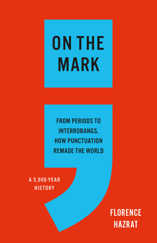 On the Mark (From Periods to Interrobangs, How Punctuation Remade the World) by Florence Hazrat, 9781541606494