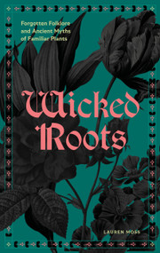 Wicked Roots (Forgotten Folklore and Ancient Myths of Familiar Plants) by Lauren Moss, 9781577159292