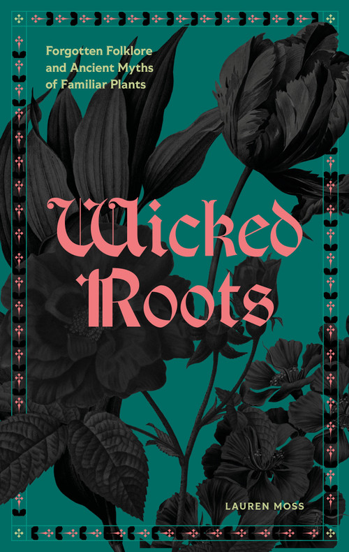 Wicked Roots (Forgotten Folklore and Ancient Myths of Familiar Plants) by Lauren Moss, 9781577159292