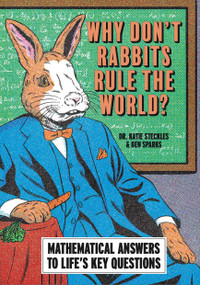 Why Don't Rabbits Rule The World? (Mathematical answers to life's key questions) by Dr. Katie Steckles, Ben Sparks, 9781788405997