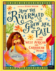 How the Rivermaid Grew Her Tail and Other West African and Caribbean Myths by Jessica Wilson, Sophie Bass, 9781836005568