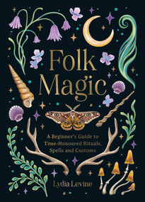 Folk Magic (A Beginner's Guide to Time-Honoured Rituals, Spells and Customs) by Lydia Levine, 9781837997718