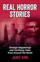Real Horror Stories (Strange Happenings and Terrifying Tales from Around the World) by Jamie King, 9781837997862