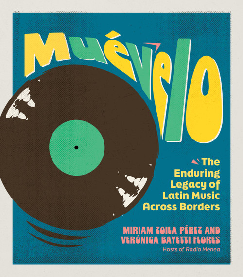 Muévelo (The Enduring Legacy of Latin Music Across Borders) by Verónica Bayetti Flores, Miriam Zoila Pérez, 9798894140452