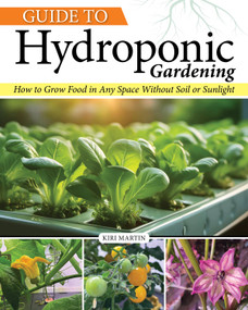 Guide to Hydroponic Gardening (How-To Grow Food in Any Space without Soil or Sunlight) by Kiri Martin, 9781580116176