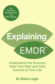 Explaining EMDR (Understand the Science, Heal your Past and Take Control of Your Life) by Robin Logie, 9798217269549