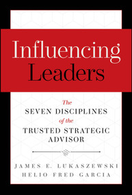 Influencing Leaders (The Seven Disciplines of the Trusted Strategic Advisor) by James E. Lukaszewski, Helio Fred Garcia, 9781394432288