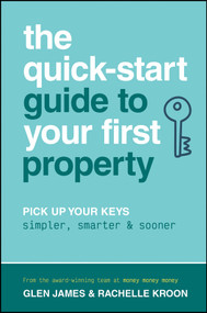 The Quick-Start Guide to Your First Property (Pick Up Your Keys Simpler, Smarter and Sooner) by Glen James, Rachelle Kroon, 9781394414604