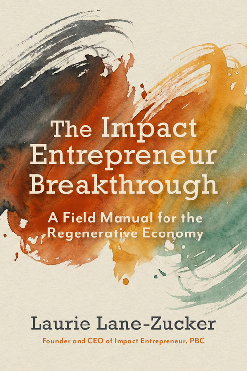 The Impact Entrepreneur Breakthrough (A Field Manual for the Regenerative Economy) by Laurie Lane-Zucker, 9798890572318