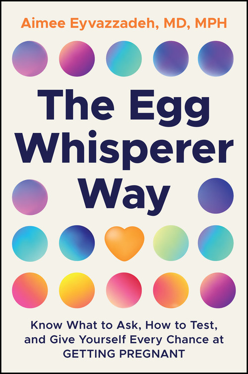 The Egg Whisperer Way (Know What to Ask, How to Test, and Give Yourself Every Chance at Getting Pregnant) by Aimee Eyvazzadeh, MD, 9781394380930
