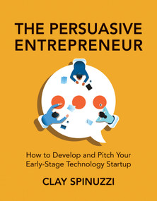 The Persuasive Entrepreneur (How to Develop and Pitch Your Early-Stage Technology Startup) by Clay Spinuzzi, 9780262054232