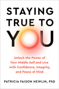 Staying True to You (Unlock the Power of Your Middle Self and Live with Confidence, Integrity, and Peace of Mind) by Patricia Faison Hewlin, PhD, 9780593719091