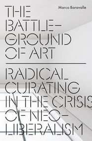 The Battleground of Art (Radical Curating in the Crisis of Neoliberalism) by Marco Baravalle, 9781836742746