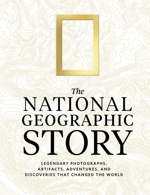 The National Geographic Story (Legendary Photographs, Artifacts, Adventures, and Discoveries That Changed the World) by National Geographic, 9781426224836