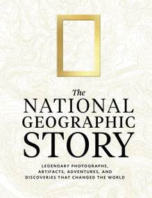 The National Geographic Story (Legendary Photographs, Artifacts, Adventures, and Discoveries That Changed the World) by National Geographic, 9781426224836