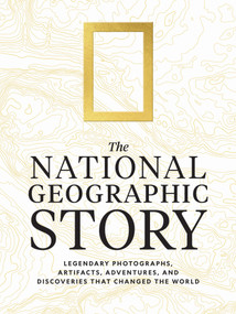 The National Geographic Story (Legendary Photographs, Artifacts, Adventures, and Discoveries That Changed the World) by National Geographic, 9781426224836