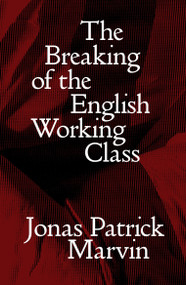 The Breaking of the English Working Class by Jonas Patrick Marvin, 9781804295519