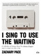 I Sing to Use the Waiting (A Collection of Essays About the Women Singers Who've Made Me Who I Am) by Zachary Pace, 9781953387424