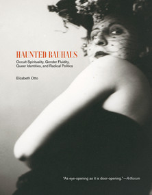 Haunted Bauhaus (Occult Spirituality, Gender Fluidity, Queer Identities, and Radical Politics) by Elizabeth Otto, 9780262057134