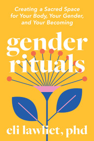 Gender Rituals (Creating a Sacred Space for Your Body, Your Gender, and Your Becoming) by Eli Lawliet, PhD, 9798889843252