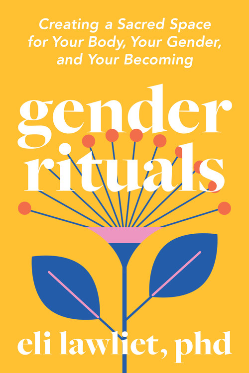 Gender Rituals (Creating a Sacred Space for Your Body, Your Gender, and Your Becoming) by Eli Lawliet, PhD, 9798889843252