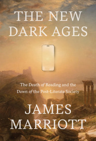The New Dark Ages (The Death of Reading and the Dawn of the Post-Literate Society) by James Marriott, 9780385552943