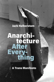 Anarchitecture After Everything (A Trans Manifesto) by Jack Halberstam, 9780262052429