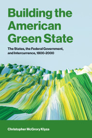 Building the American Green State (The States, the Federal Government, and Intercurrence, 1800-2000) by Christopher Mcgrory Klyza, 9780262054089