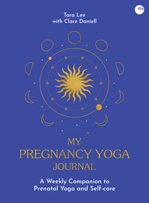 My Pregnancy Yoga Journal (A weekly companion to prenatal yoga and self-care) by Tara Lee, Clare Daniell, 9781836810124