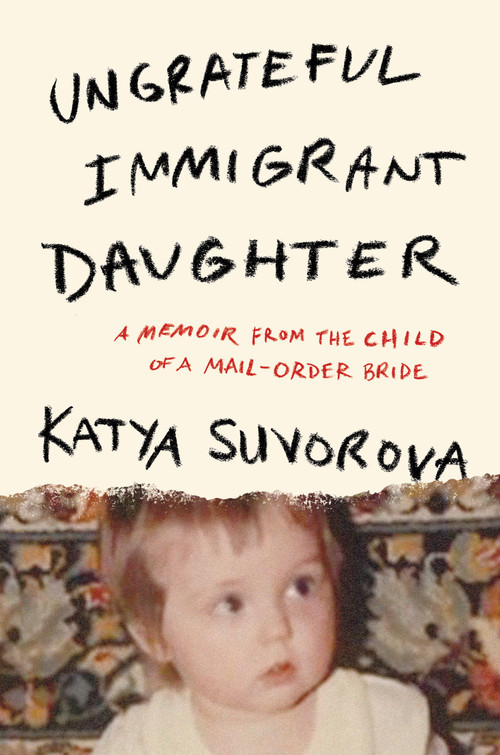 Ungrateful Immigrant Daughter (A Memoir From the Child of a Mail-Order Bride) by Katya Suvorova, 9798892426848