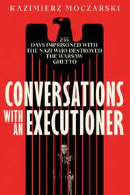 Conversations with an Executioner (255 Days Imprisoned with the Nazi who Destroyed the Warsaw Ghetto) by Kazimierz Moczarski, Sean Gasper Bye, 9781586424480