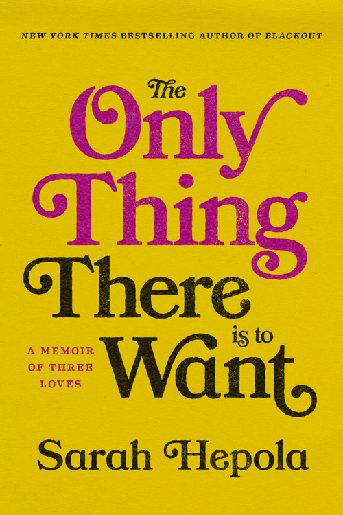 The Only Thing There Is to Want (A Memoir of Three Loves) by Sarah Hepola, 9781984820334