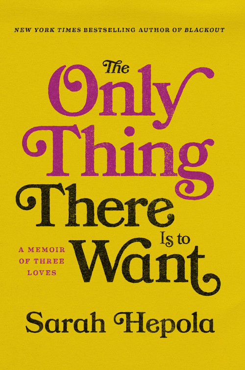 The Only Thing There Is to Want (A Memoir of Three Loves) by Sarah Hepola, 9781984820334