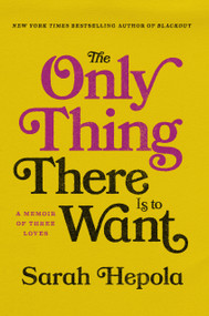 The Only Thing There Is to Want (A Memoir of Three Loves) by Sarah Hepola, 9781984820334