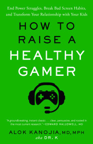 How to Raise a Healthy Gamer (End Power Struggles, Break Bad Screen Habits, and Transform Your Relationship with Your Kids) - 9780593582060 by Alok Kanojia, MD, MPH, 9780593582060