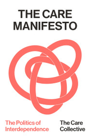The Care Manifesto (The Politics of Interdependence) - 9781836743569 by The Care Collective