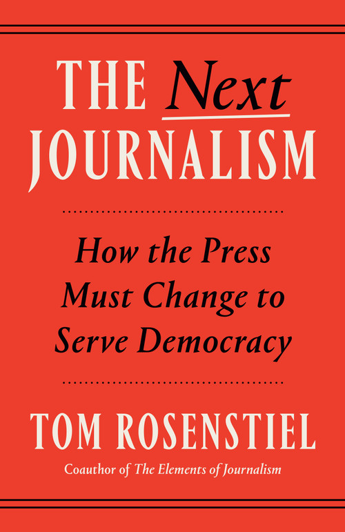 The Next Journalism (How the Press Must Change to Serve Democracy) by Tom Rosenstiel, 9780593800195