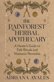 The Rainforest Herbal Apothecary (A Healer's Guide to Folk Rituals and Shamanic Remedies) by Adriana Ayales, 9781401998745
