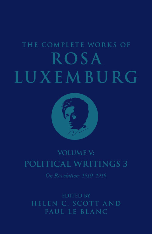 The Complete Works of Rosa Luxemburg Volume V (Political Writings 3, On Revolution 1910-1919) by Rosa Luxemburg, Helen C. Scott, Paul Le Blanc, 9781784782825